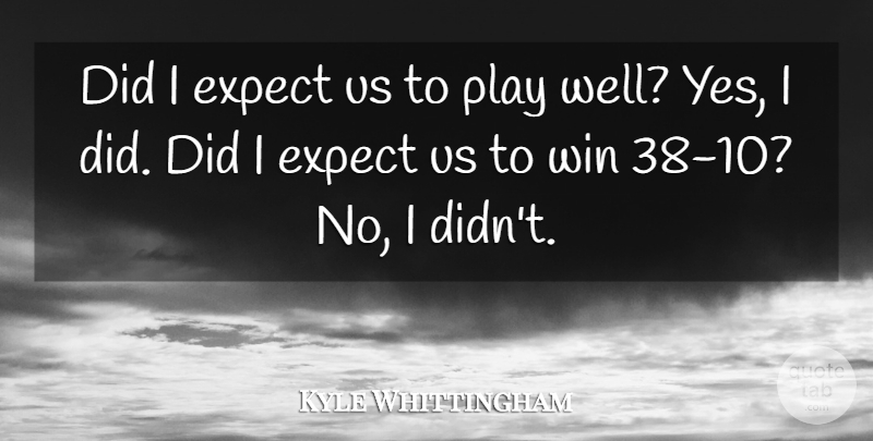 Kyle Whittingham Quote About Expect, Win: Did I Expect Us To...