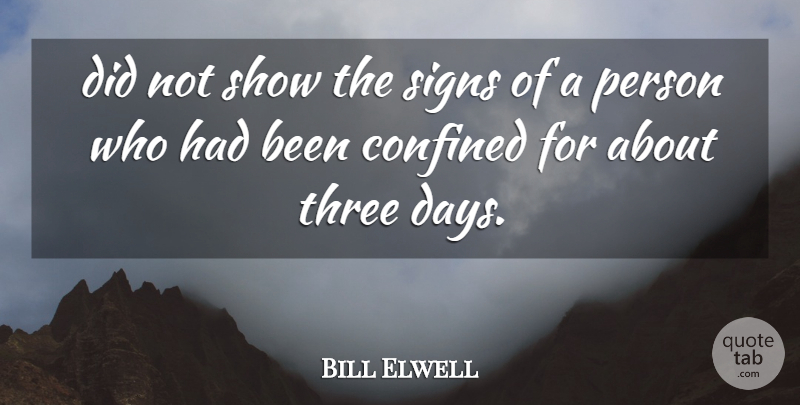 Bill Elwell Quote About Confined, Signs, Three: Did Not Show The Signs...