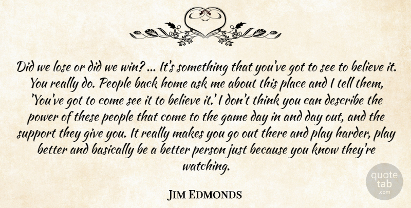 Jim Edmonds Quote About Ask, Basically, Believe, Describe, Game: Did We Lose Or Did...