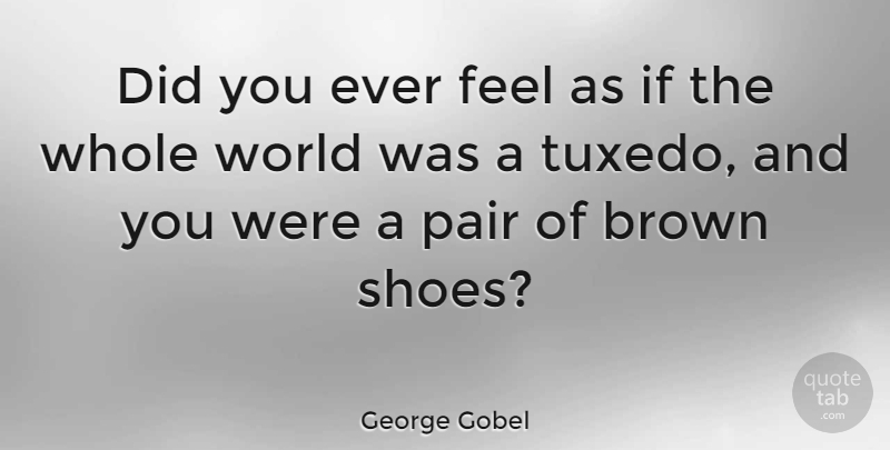 George Gobel Quote About Pair: Did You Ever Feel As...