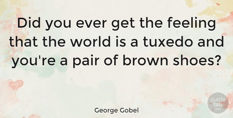 George Gobel Quote About Brown, Pair: Did You Ever Get The...