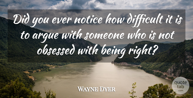 Wayne Dyer Quote About Communication, Arguing, Obsessed: Did You Ever Notice How...