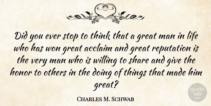Charles M. Schwab Quote About Acclaim, Great, Life, Man, Others: Did You Ever Stop To...