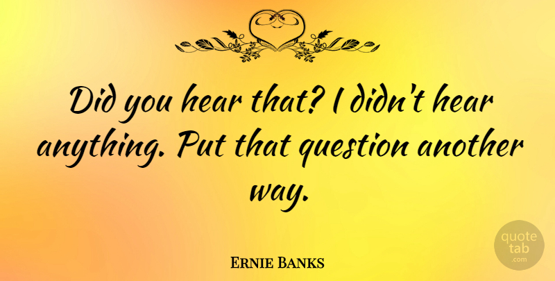Ernie Banks Quote About Baseball, Playing Games, Way: Did You Hear That I...