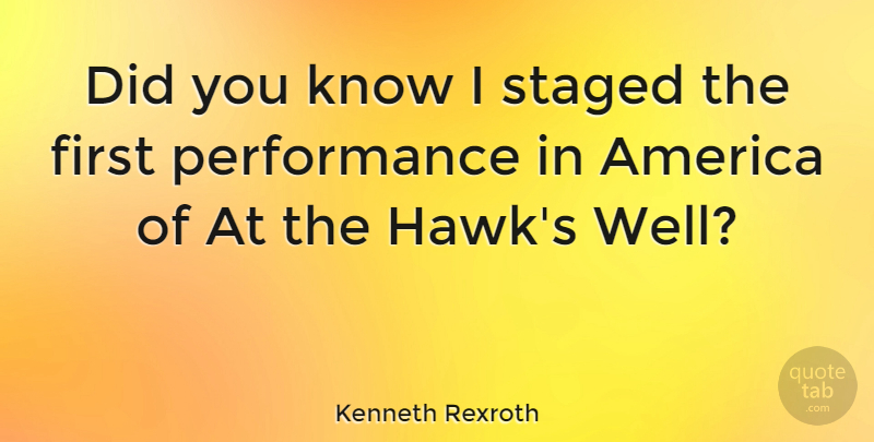 Kenneth Rexroth Quote About America, Hawks, Firsts: Did You Know I Staged...