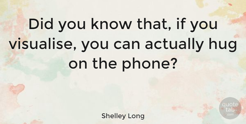 Shelley Long Quote About Phones, Hug, Did You Know: Did You Know That If...