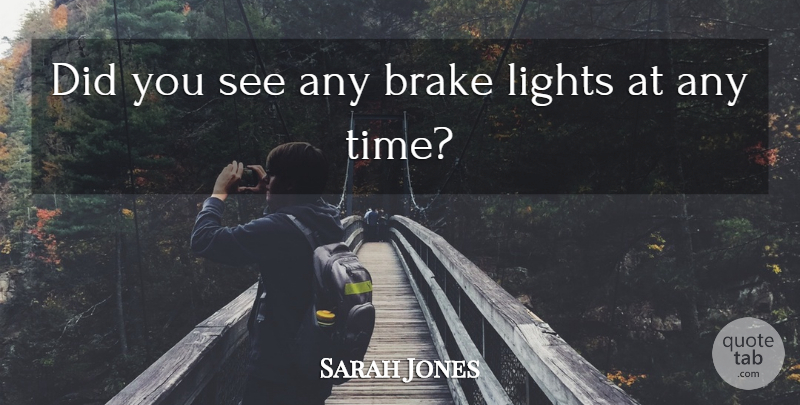 Sarah Jones Quote About Lights: Did You See Any Brake...