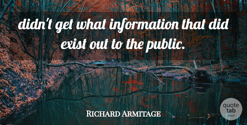 Richard Armitage Quote About Exist, Information: Didnt Get What Information That...