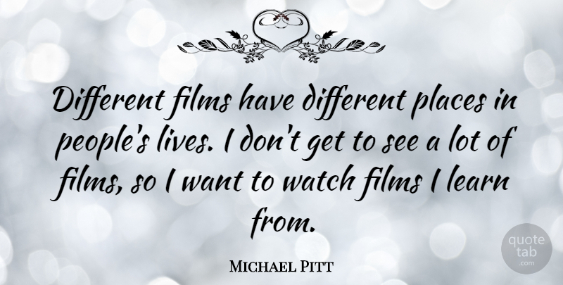 Michael Pitt Quote About People, Watches, Want: Different Films Have Different Places...