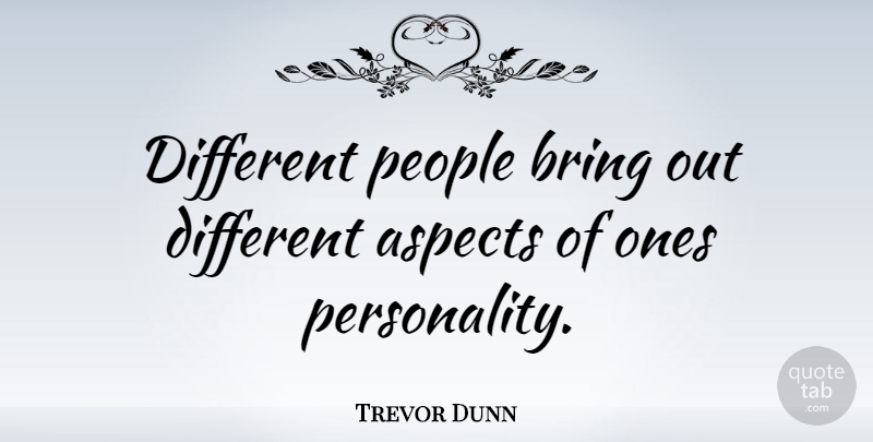 Trevor Dunn Quote About People, Personality, Different: Different People Bring Out Different...