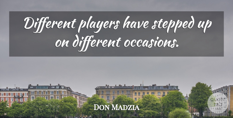 Don Madzia Quote About Players, Stepped: Different Players Have Stepped Up...