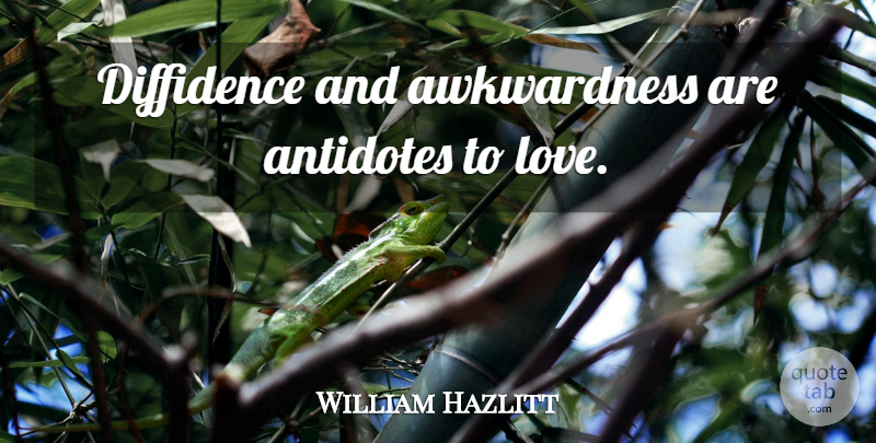 William Hazlitt Quote About Antidote, Diffidence, Awkwardness: Diffidence And Awkwardness Are Antidotes...