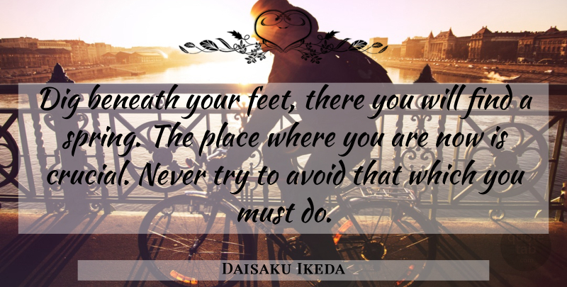 Daisaku Ikeda Quote About Spring, Feet, Trying: Dig Beneath Your Feet There...