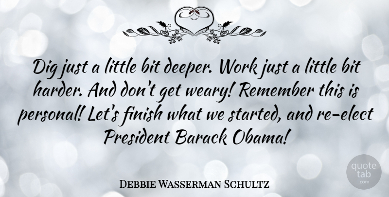 Debbie Wasserman Schultz Quote About Barack, Bit, Dig, Finish, President: Dig Just A Little Bit...