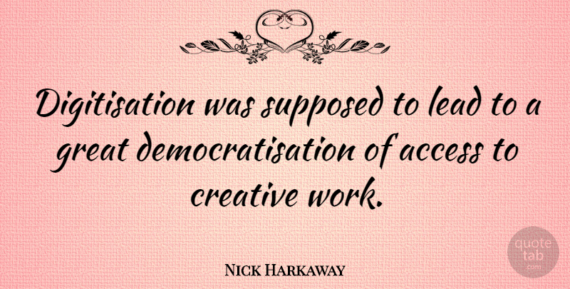 Nick Harkaway Quote About Access, Great, Lead, Supposed, Work: Digitisation Was Supposed To Lead...