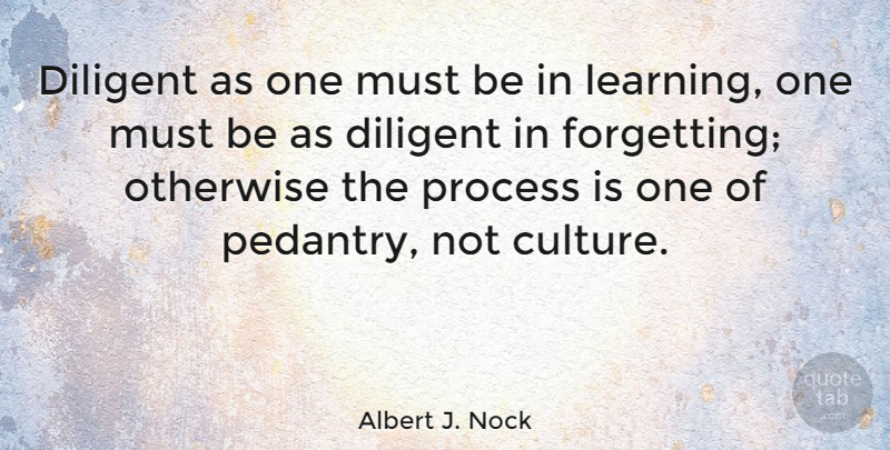 Albert J. Nock Quote About Pedants, Culture, Forget: Diligent As One Must Be...