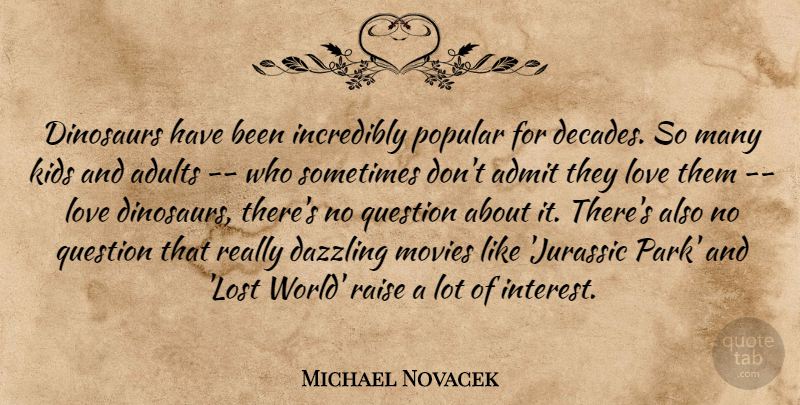 Michael Novacek Quote About Admit, Dazzling, Dinosaurs, Incredibly, Kids: Dinosaurs Have Been Incredibly Popular...