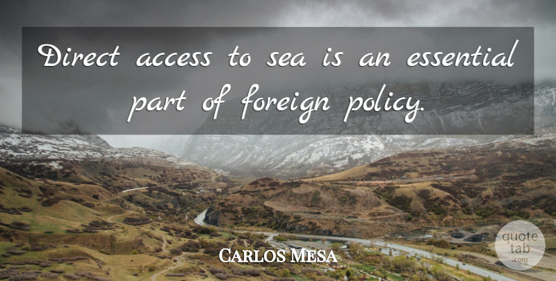 Carlos Mesa Quote About Sea, Essentials, Foreign Policy: Direct Access To Sea Is...