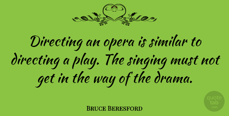 Bruce Beresford Quote About Drama, Play, Singing: Directing An Opera Is Similar...