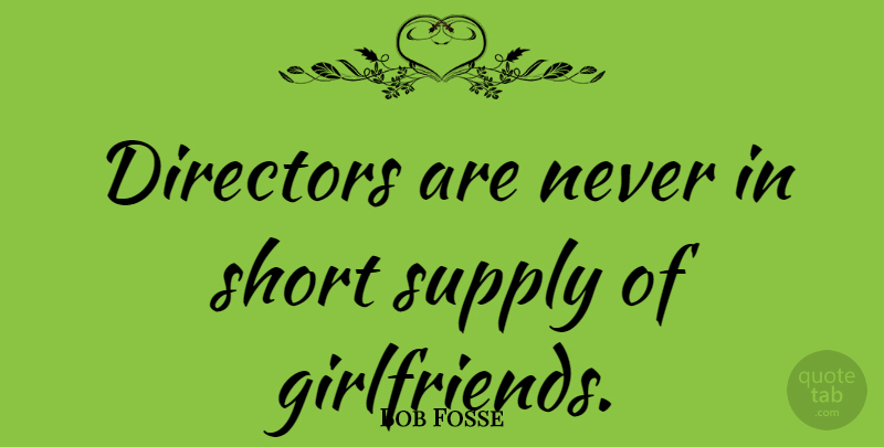 Bob Fosse Quote About Girlfriend, Directors: Directors Are Never In Short...