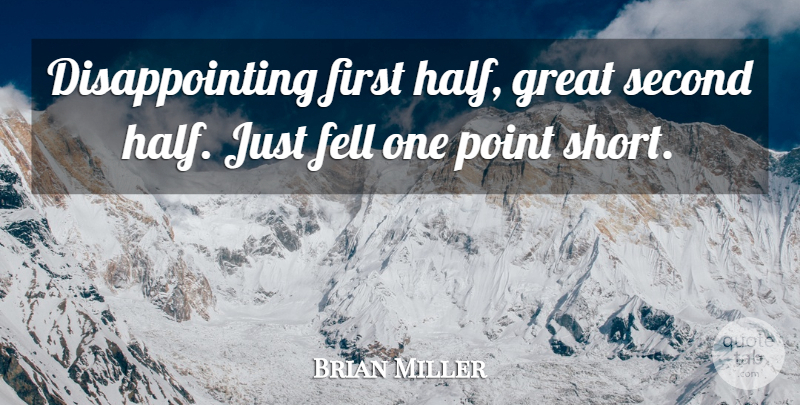 Brian Miller Quote About Fell, Great, Point, Second: Disappointing First Half Great Second...