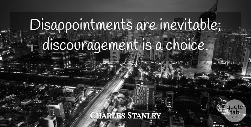 Charles Stanley Quote About Disappointment, Optimistic, Choices: Disappointments Are Inevitable Discouragement Is...