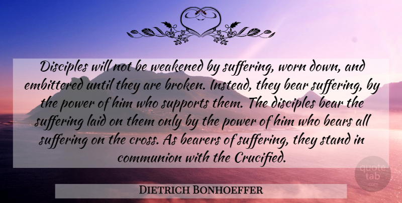 Dietrich Bonhoeffer Quote About Broken, Support, Suffering: Disciples Will Not Be Weakened...