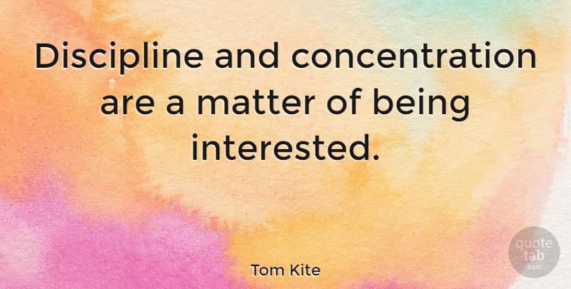 Tom Kite Quote About Golf, Discipline, Matter: Discipline And Concentration Are A...