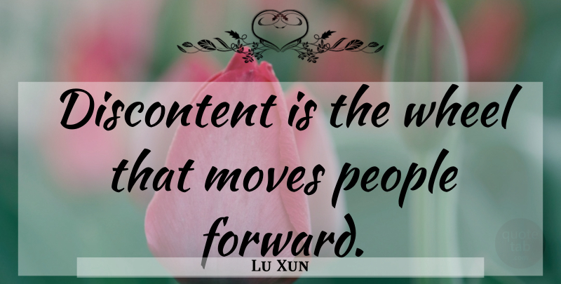 Lu Xun Quote About Moving, People, Wheels: Discontent Is The Wheel That...