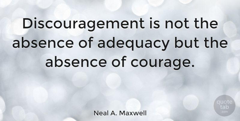 Neal A. Maxwell Quote About Courage, Adequacy, Absence: Discouragement Is Not The Absence...