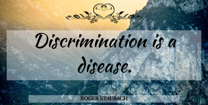 Roger Staubach Quote About Racism, Disease, Discrimination: Discrimination Is A Disease...