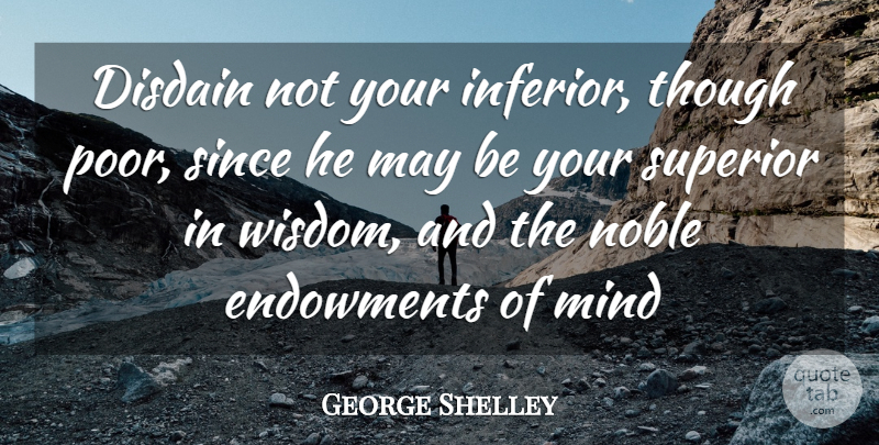 George Shelley Quote About Disdain, Endowments, Mind, Noble, Since: Disdain Not Your Inferior Though...