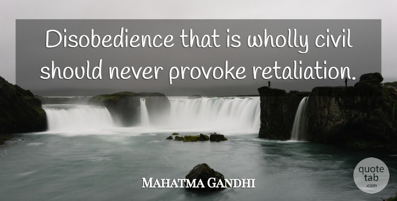 Mahatma Gandhi Quote About Should, Retaliation, Provoking: Disobedience That Is Wholly Civil...