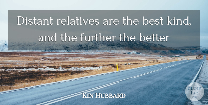 Kin Hubbard Quote About Best, Distant, Further, Relatives: Distant Relatives Are The Best...