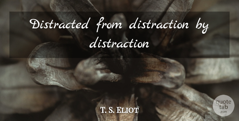 T. S. Eliot Quote About Social Media, Distraction, Distracted: Distracted From Distraction By Distraction...