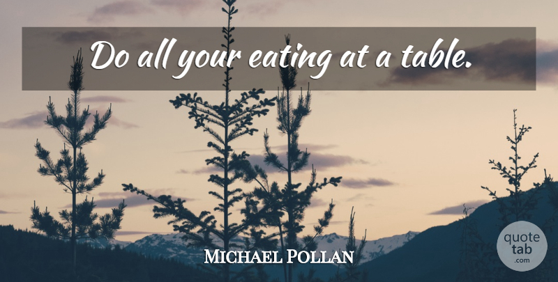 Michael Pollan Quote About Tables, Eating: Do All Your Eating At...