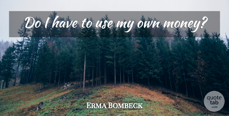 Erma Bombeck Quote About Use, My Own: Do I Have To Use...