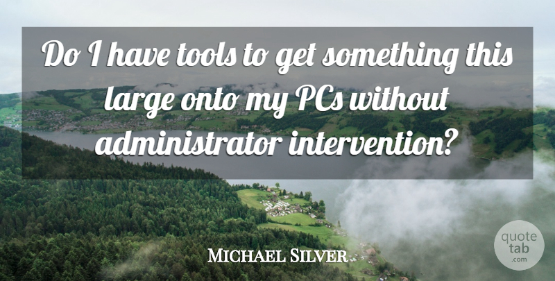 Michael Silver Quote About Large, Onto, Pcs, Tools: Do I Have Tools To...
