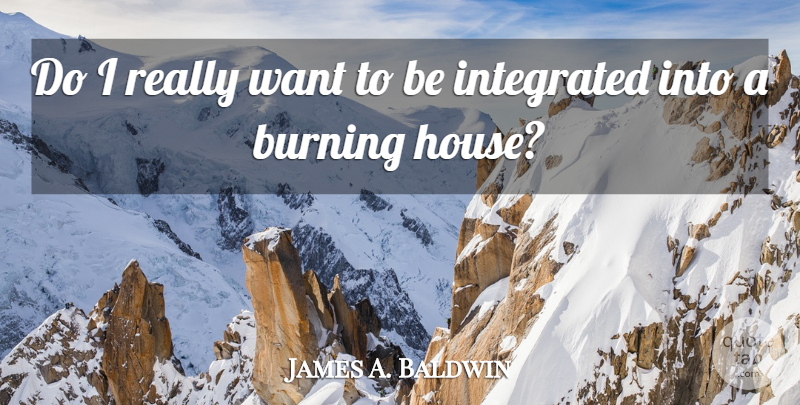 James A. Baldwin Quote About House, Want, Burning: Do I Really Want To...