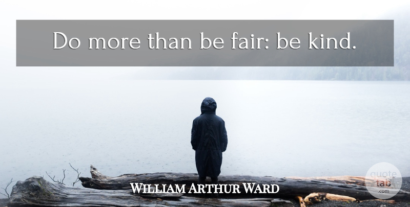 William Arthur Ward Quote About Be Kind, Kind, Fairs: Do More Than Be Fair...