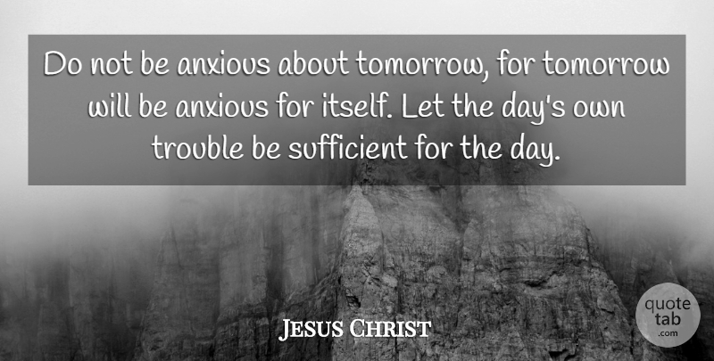 Jesus Christ Quote About Anxious, Future, Sufficient, Tomorrow, Trouble: Do Not Be Anxious About...