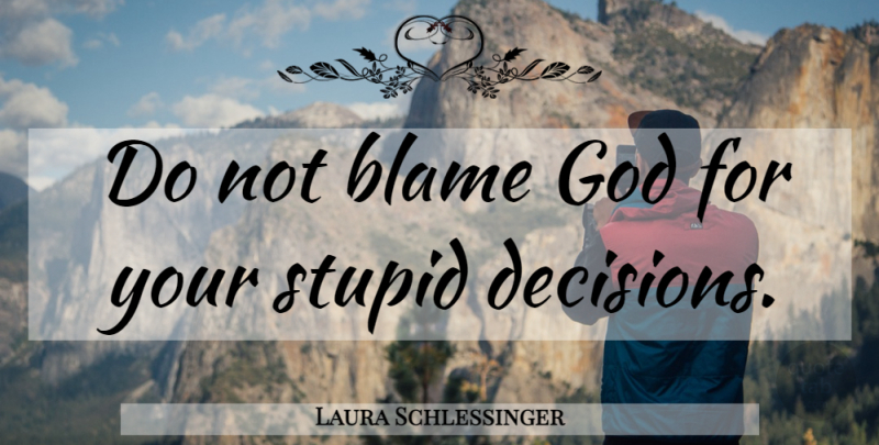 Laura Schlessinger Quote About Women, Stupid, Decision: Do Not Blame God For...