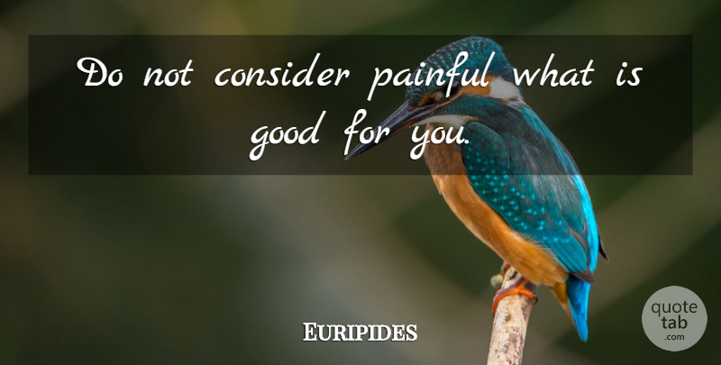 Euripides Quote About Life, Uplifting, Spiritual: Do Not Consider Painful What...