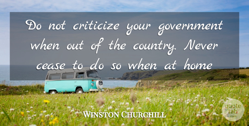 Winston Churchill Quote About Country, Home, Government: Do Not Criticize Your Government...