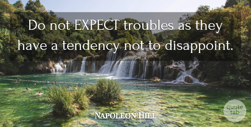 Napoleon Hill Quote About Trouble, Tendencies, Disappoint: Do Not Expect Troubles As...
