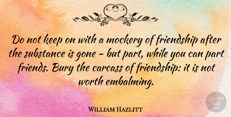 William Hazlitt Quote About Friendship, Substance, Gone: Do Not Keep On With...
