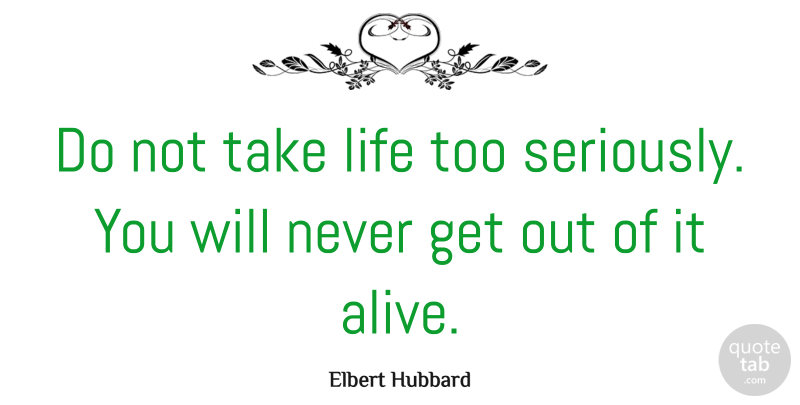Elbert Hubbard Quote About Inspirational, Funny, Life: Do Not Take Life Too...