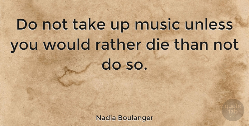 Nadia Boulanger Quote About Dies: Do Not Take Up Music...
