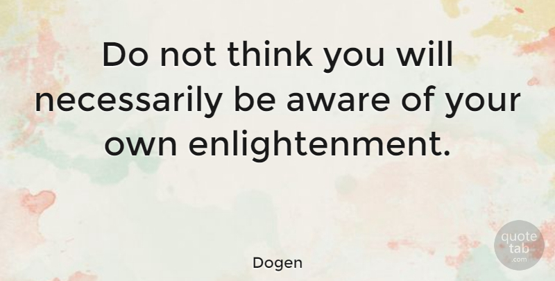 Dogen Quote About War, Thinking, Enlightenment: Do Not Think You Will...