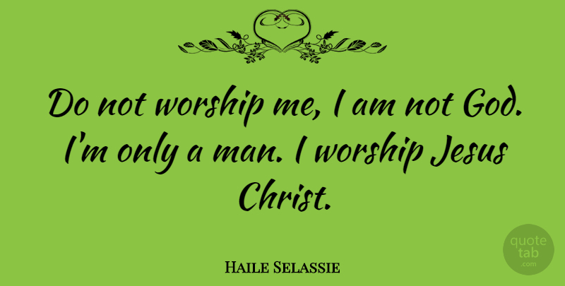 Haile Selassie Quote About Jesus, Men, Worship: Do Not Worship Me I...